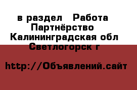  в раздел : Работа » Партнёрство . Калининградская обл.,Светлогорск г.